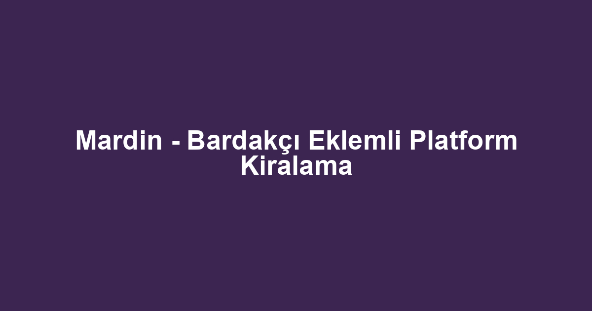 Mardin - Bardakçı Eklemli Platform Kiralama