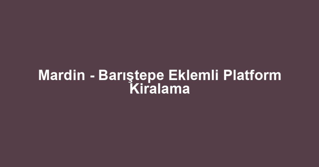 Mardin - Barıştepe Eklemli Platform Kiralama