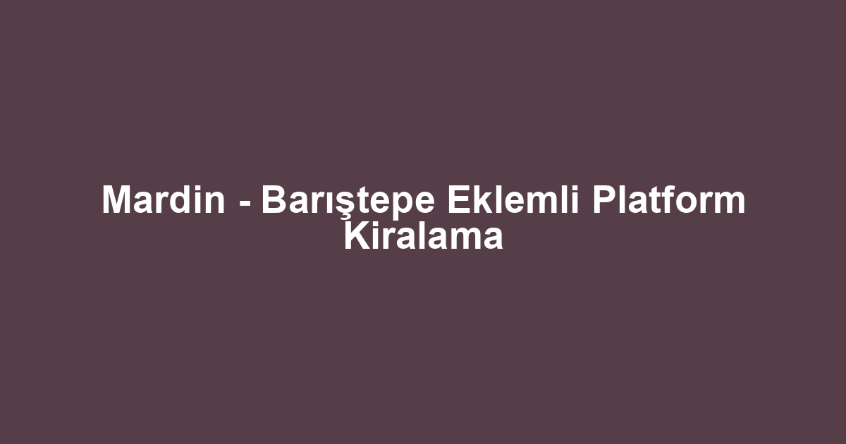 Mardin - Barıştepe Eklemli Platform Kiralama