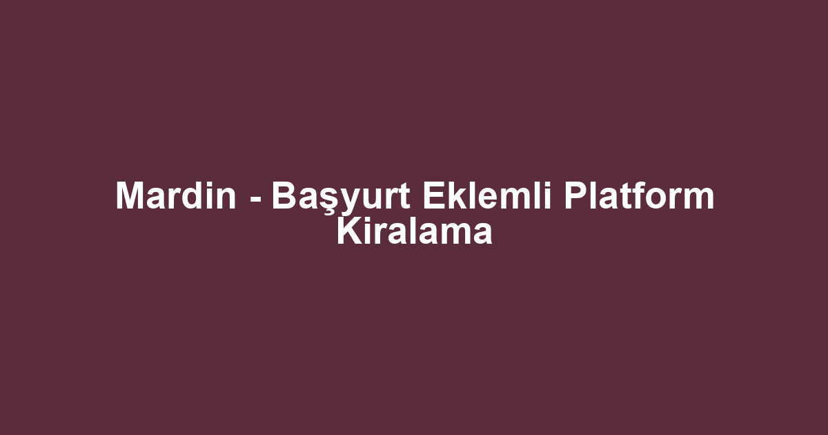 Mardin - Başyurt Eklemli Platform Kiralama