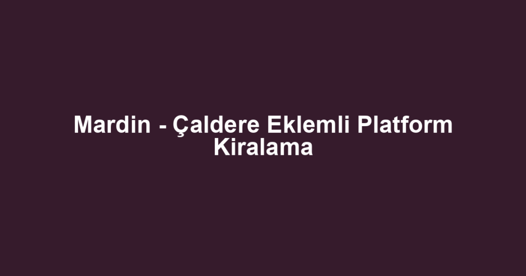 Mardin - Çaldere Eklemli Platform Kiralama