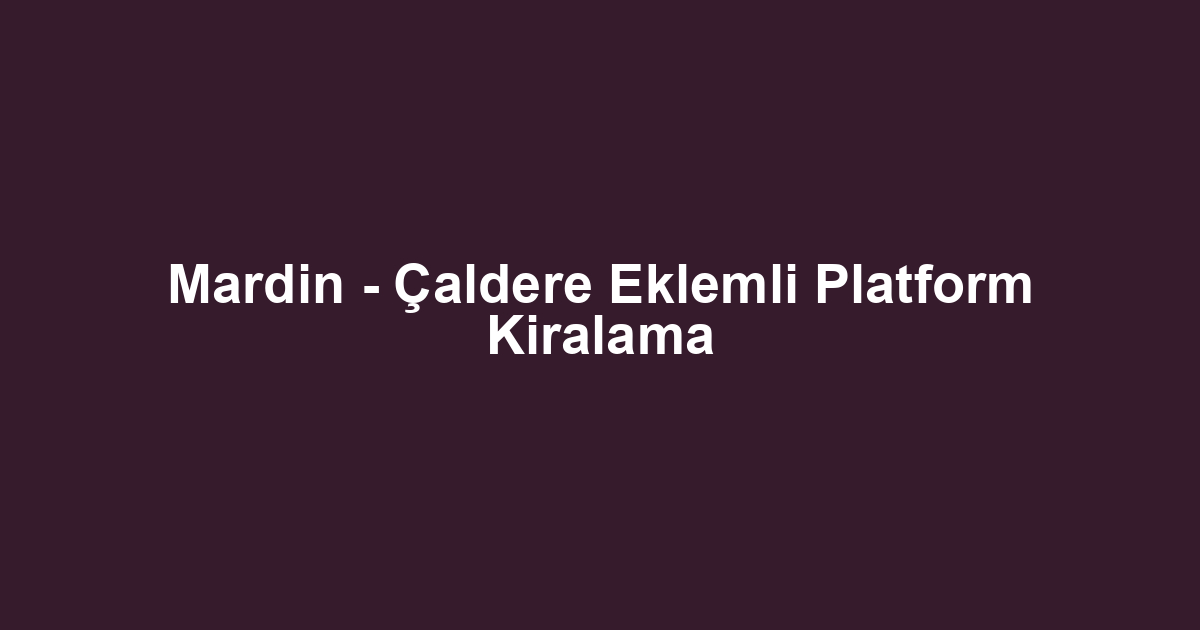 Mardin - Çaldere Eklemli Platform Kiralama