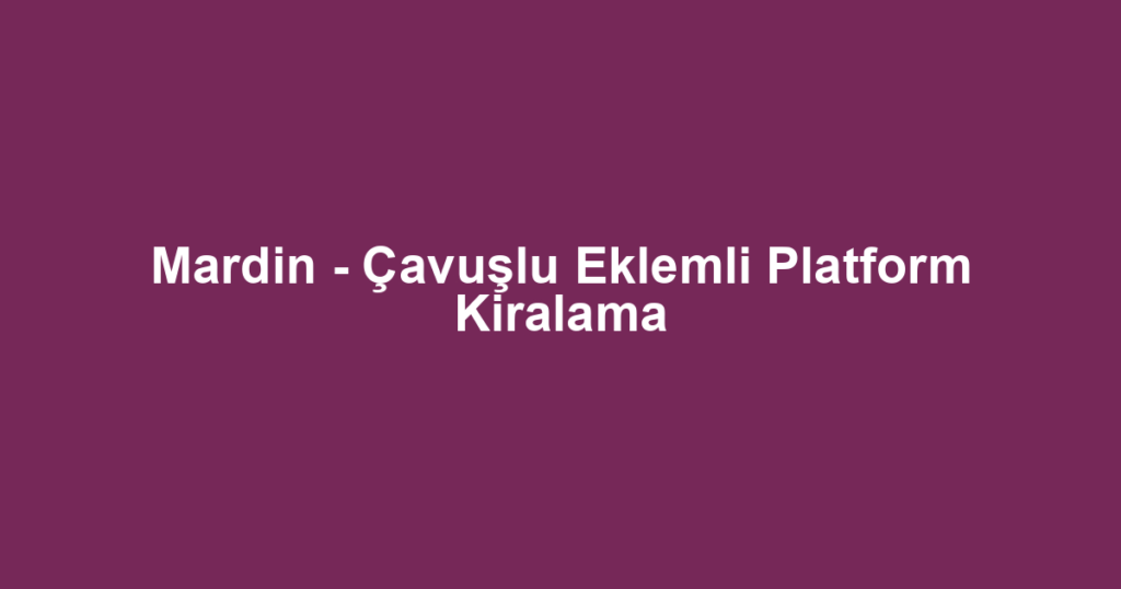 Mardin - Çavuşlu Eklemli Platform Kiralama