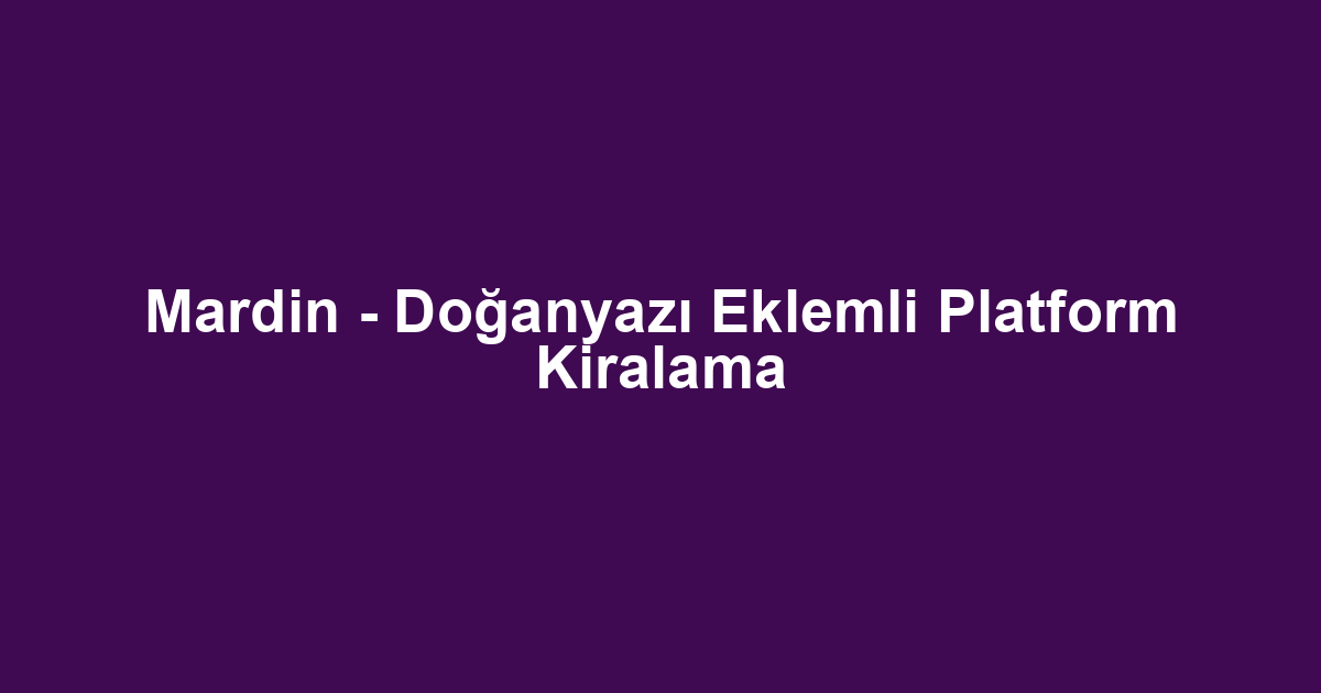 Mardin - Doğanyazı Eklemli Platform Kiralama
