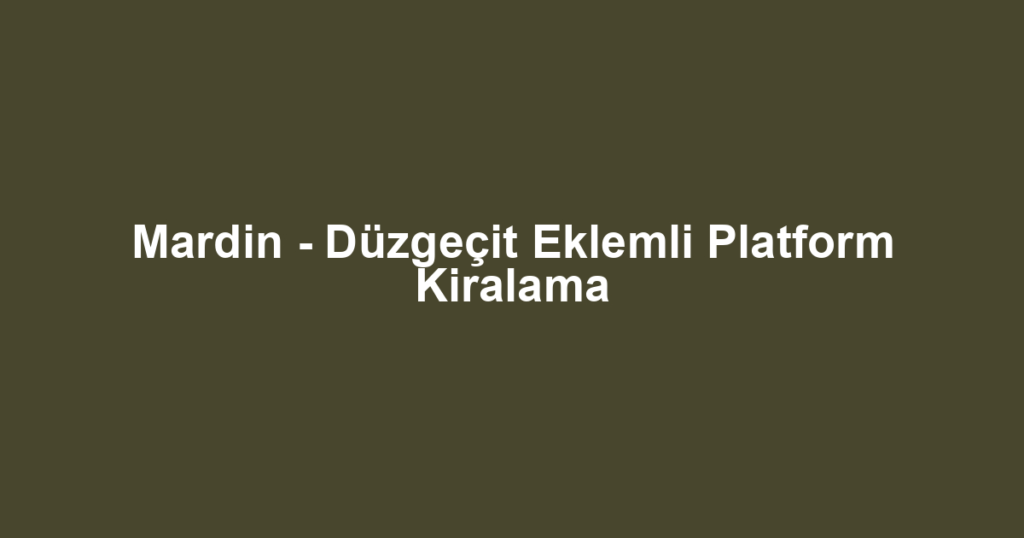 Mardin - Düzgeçit Eklemli Platform Kiralama