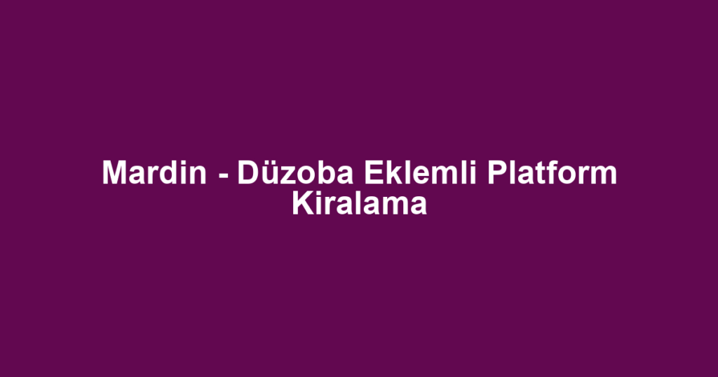 Mardin - Düzoba Eklemli Platform Kiralama