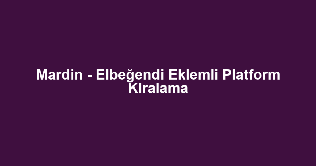 Mardin - Elbeğendi Eklemli Platform Kiralama