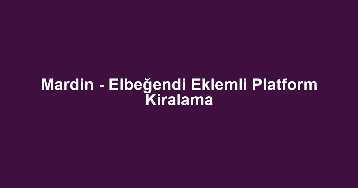 Mardin - Elbeğendi Eklemli Platform Kiralama