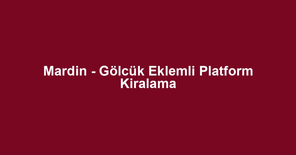 Mardin - Gölcük Eklemli Platform Kiralama