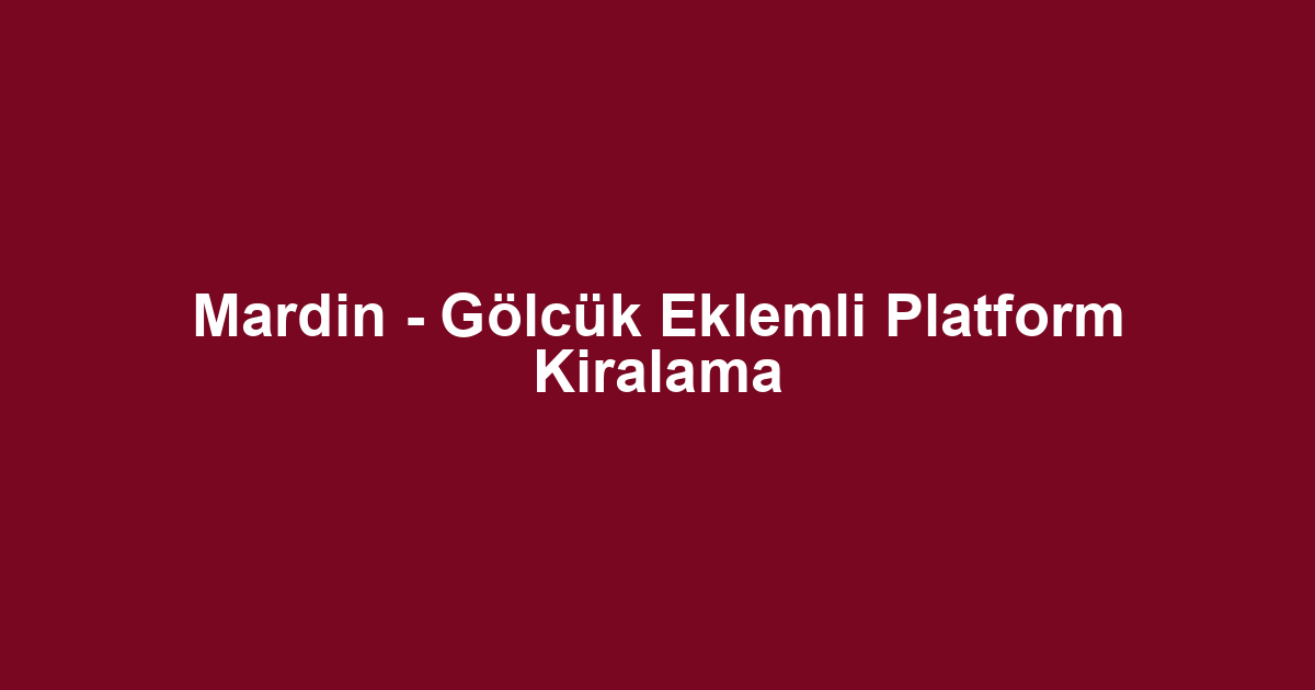 Mardin - Gölcük Eklemli Platform Kiralama
