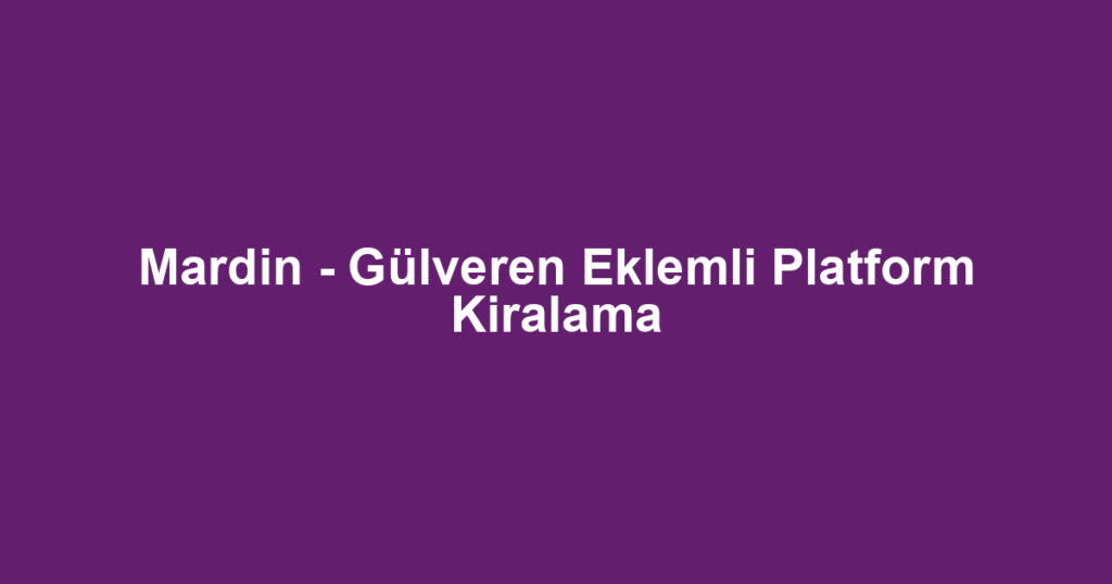 Mardin - Gülveren Eklemli Platform Kiralama