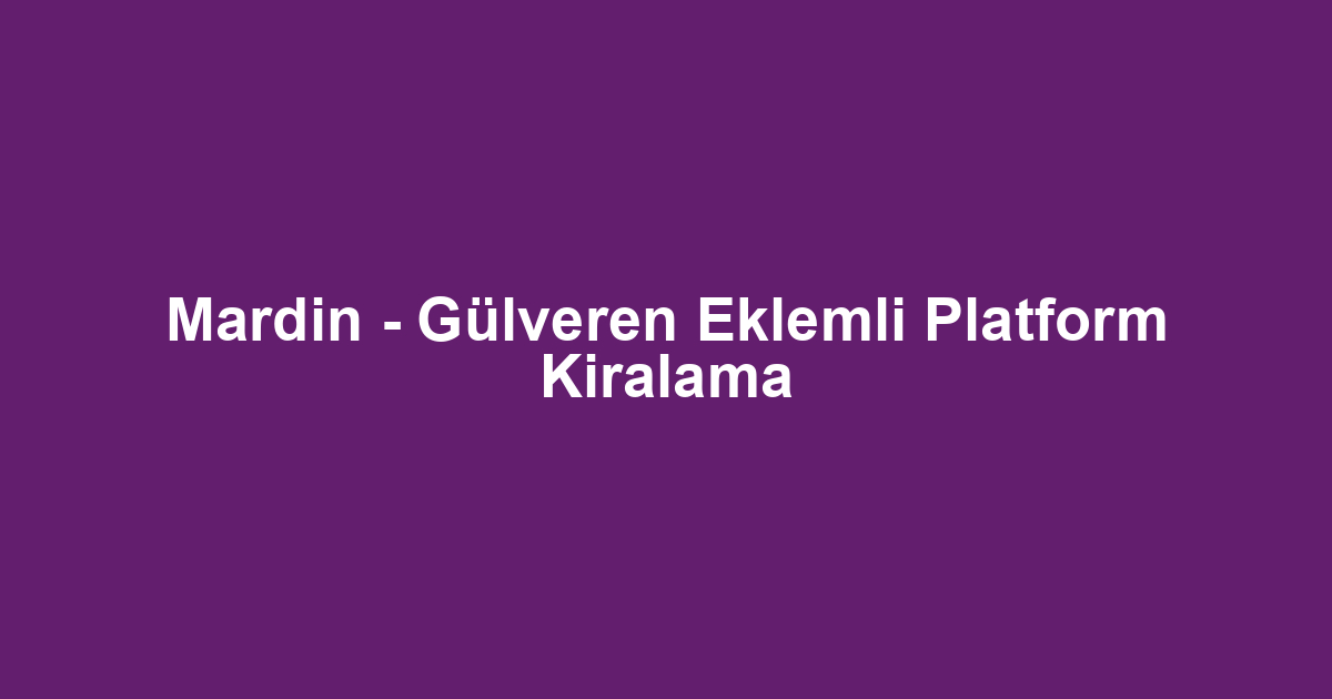 Mardin - Gülveren Eklemli Platform Kiralama
