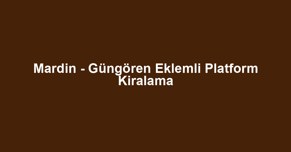 Mardin - Güngören Eklemli Platform Kiralama