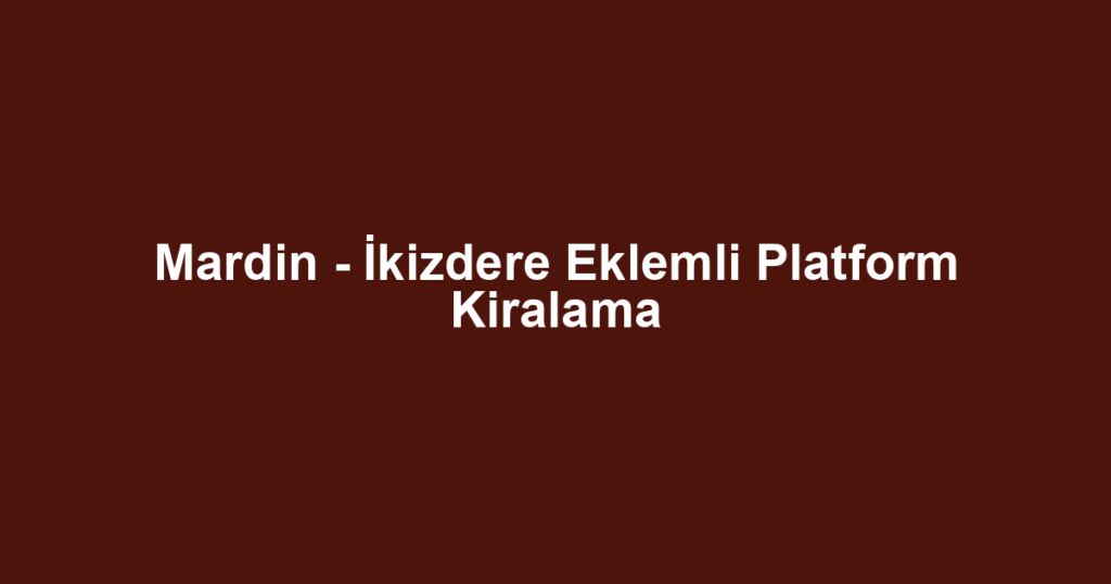Mardin - İkizdere Eklemli Platform Kiralama