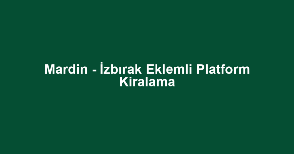 Mardin - İzbırak Eklemli Platform Kiralama