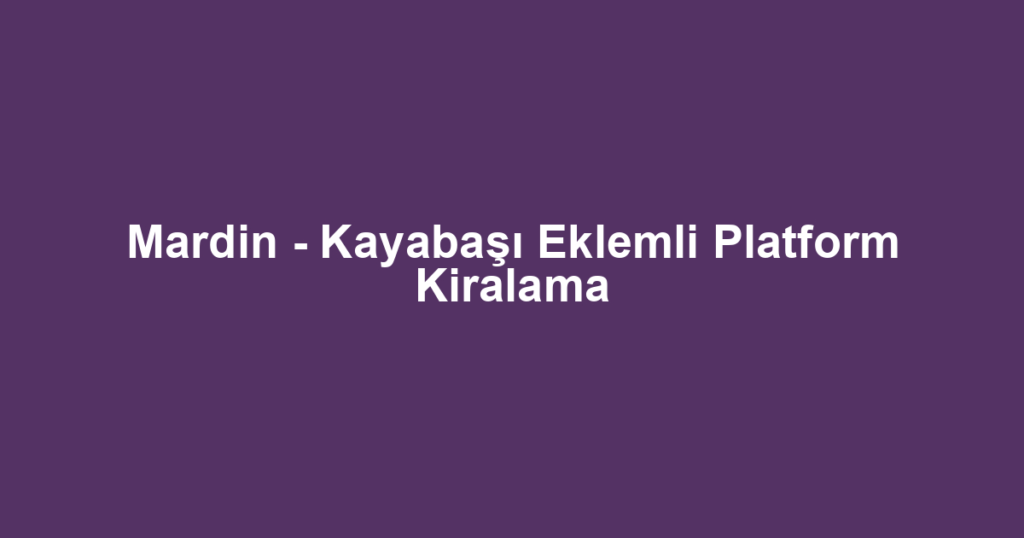 Mardin - Kayabaşı Eklemli Platform Kiralama