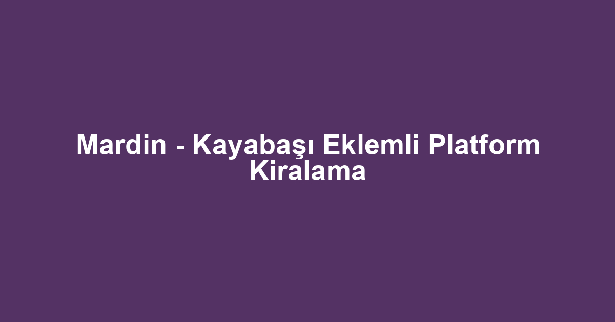 Mardin - Kayabaşı Eklemli Platform Kiralama