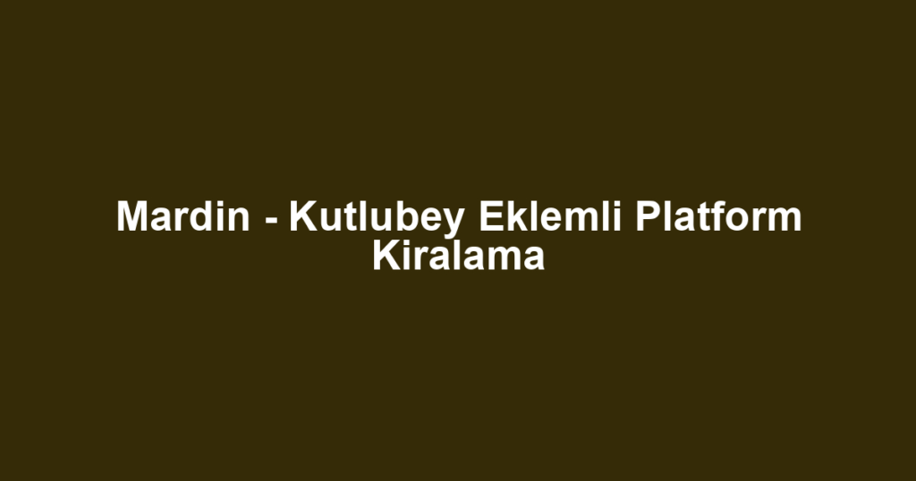 Mardin - Kutlubey Eklemli Platform Kiralama