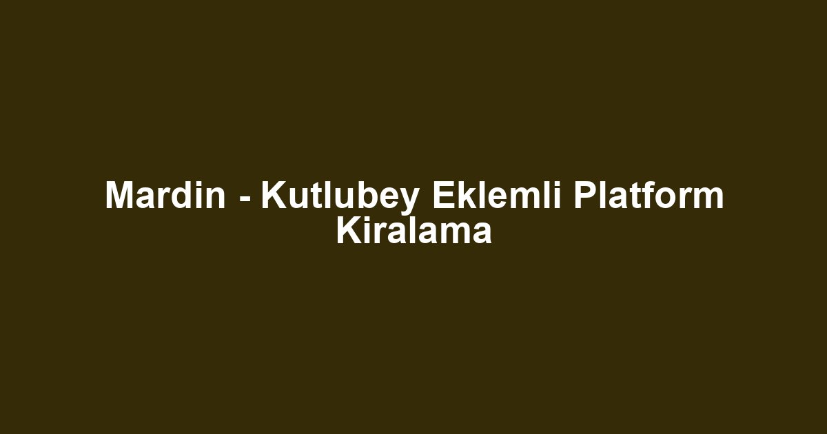 Mardin - Kutlubey Eklemli Platform Kiralama