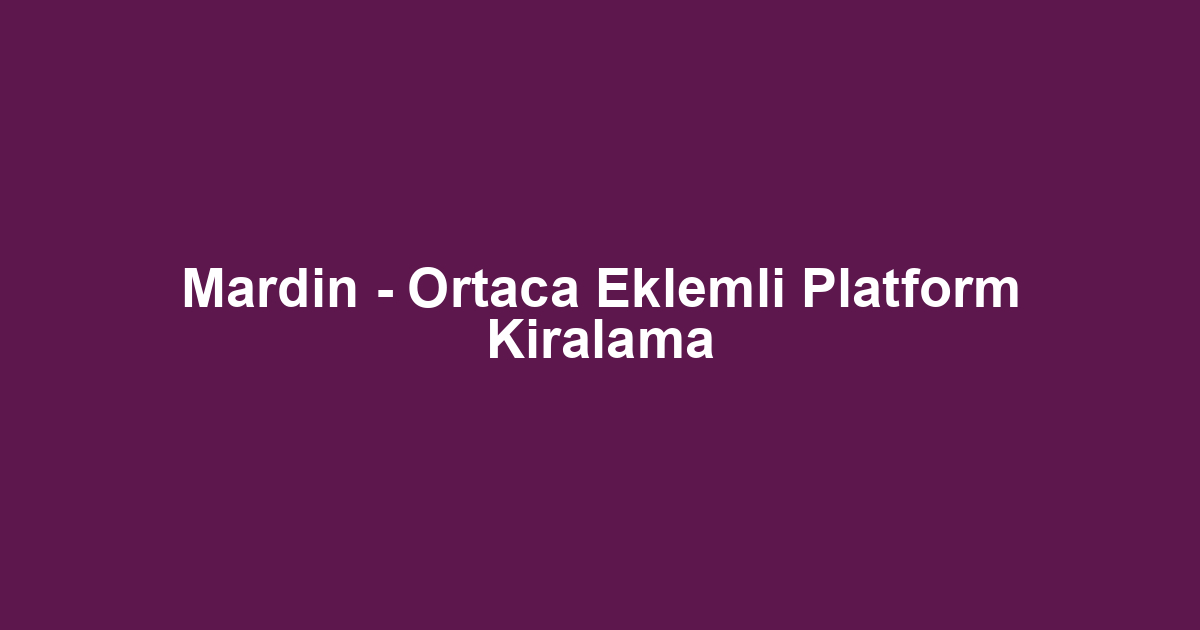 Mardin - Ortaca Eklemli Platform Kiralama