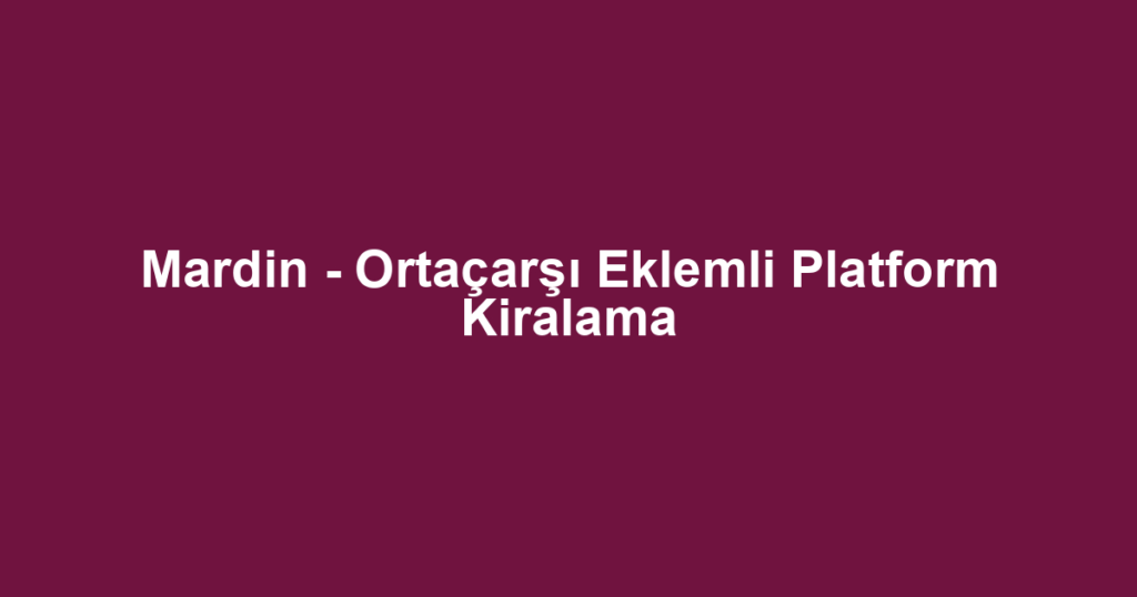 Mardin - Ortaçarşı Eklemli Platform Kiralama