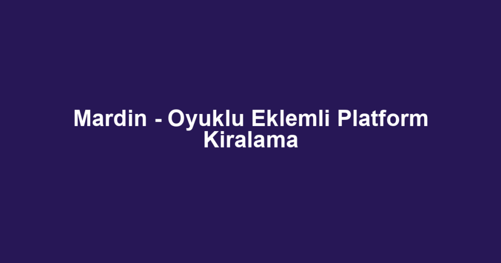 Mardin - Oyuklu Eklemli Platform Kiralama