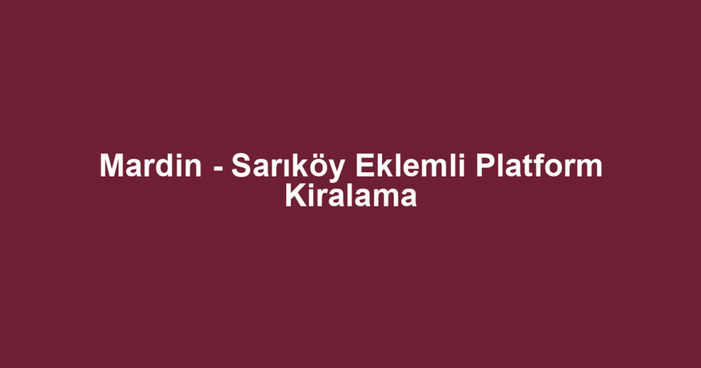 Mardin - Sarıköy Eklemli Platform Kiralama