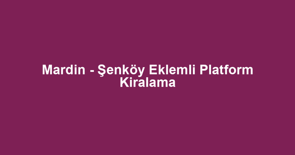 Mardin - Şenköy Eklemli Platform Kiralama