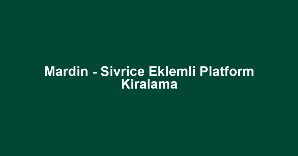 Mardin - Sivrice Eklemli Platform Kiralama
