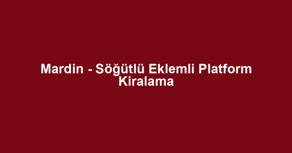 Mardin - Söğütlü Eklemli Platform Kiralama
