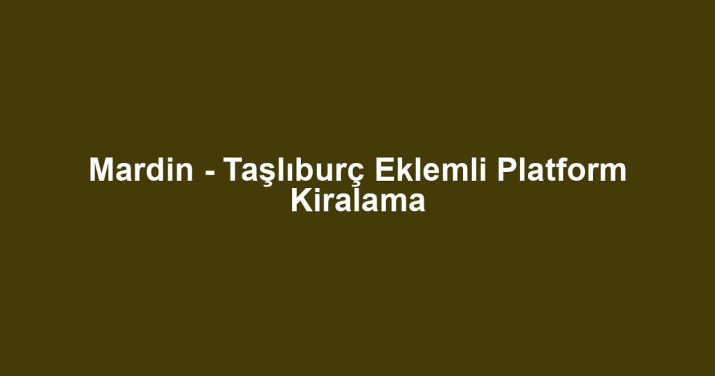 Mardin - Taşlıburç Eklemli Platform Kiralama