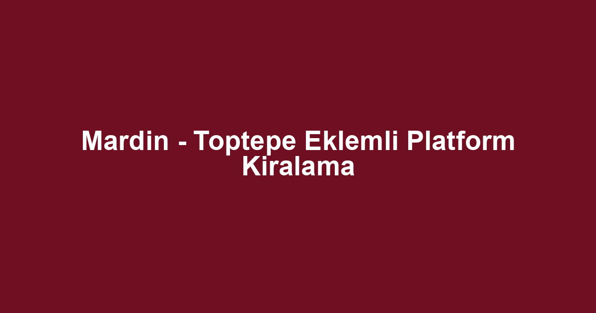 Mardin - Toptepe Eklemli Platform Kiralama