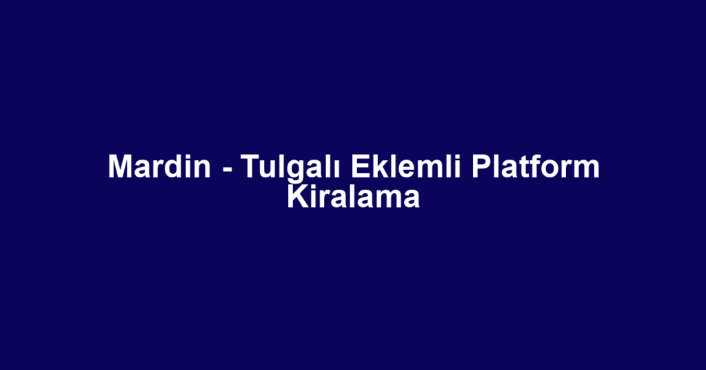 Mardin - Tulgalı Eklemli Platform Kiralama