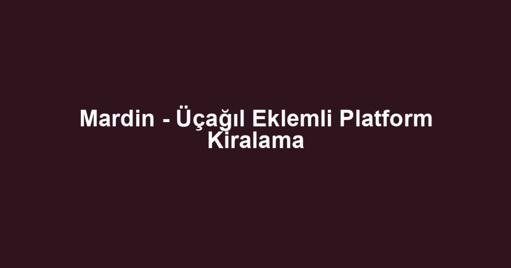 Mardin - Üçağıl Eklemli Platform Kiralama