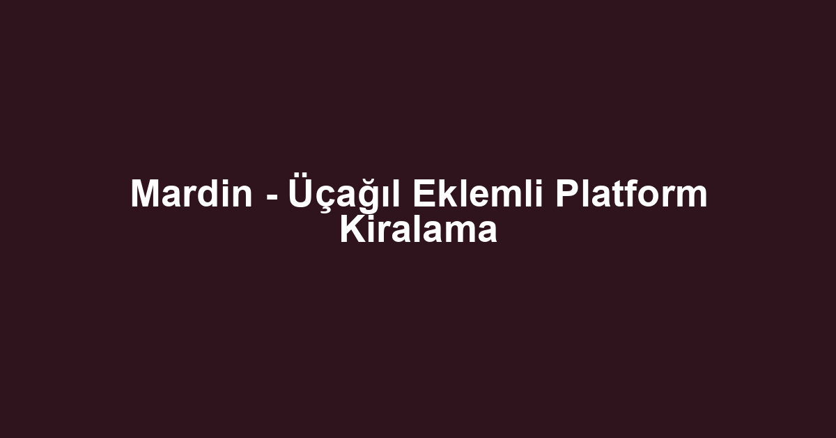 Mardin - Üçağıl Eklemli Platform Kiralama