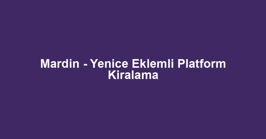 Mardin - Yenice Eklemli Platform Kiralama