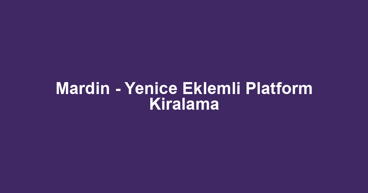Mardin - Yenice Eklemli Platform Kiralama