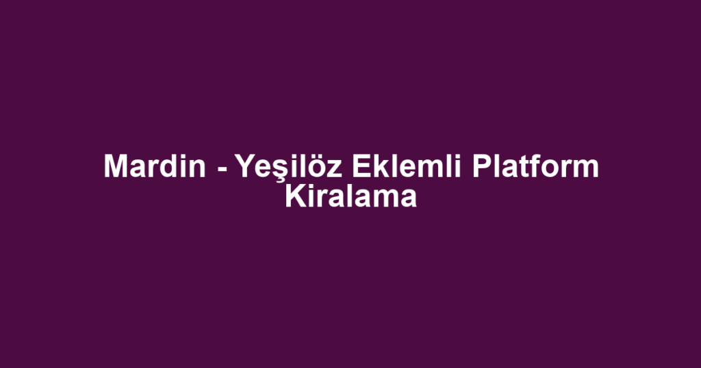 Mardin - Yeşilöz Eklemli Platform Kiralama