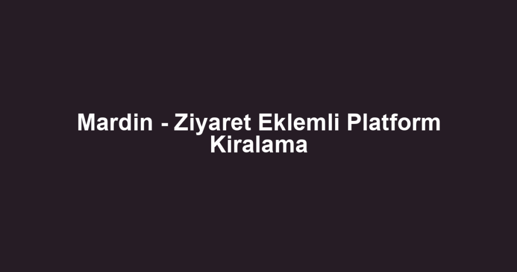 Mardin - Ziyaret Eklemli Platform Kiralama