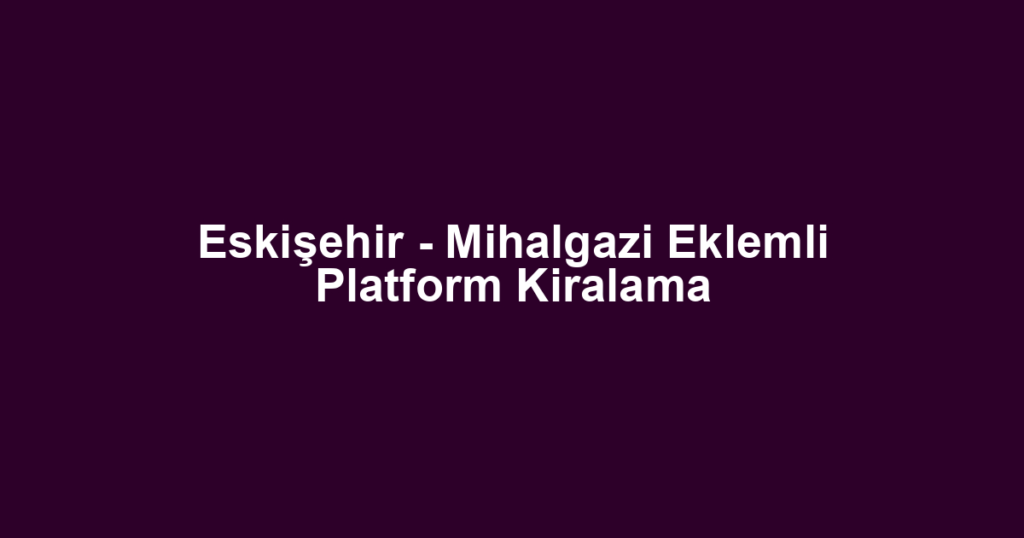 Eskişehir - Mihalgazi Eklemli Platform Kiralama