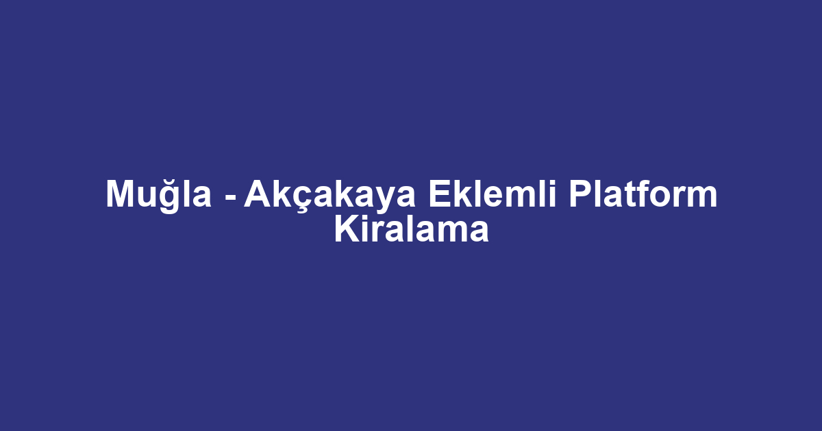 Muğla - Akçakaya Eklemli Platform Kiralama