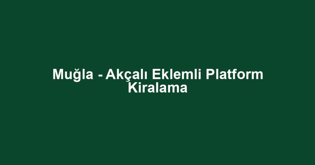 Muğla - Akçalı Eklemli Platform Kiralama