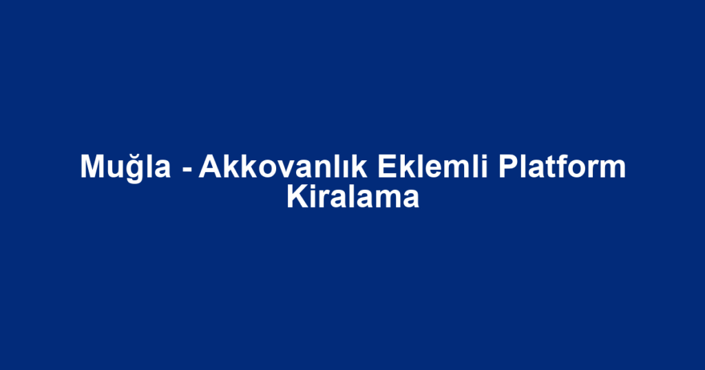 Muğla - Akkovanlık Eklemli Platform Kiralama