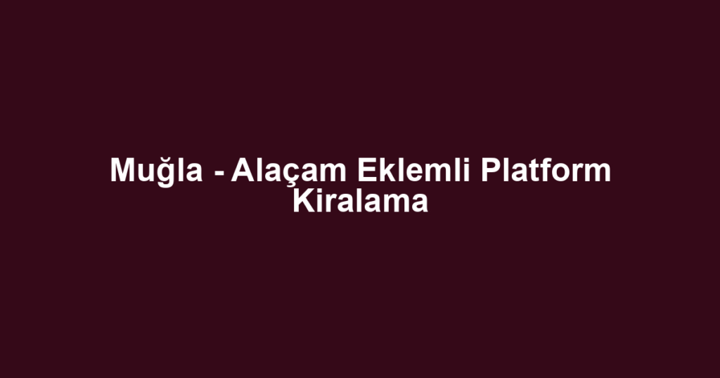 Muğla - Alaçam Eklemli Platform Kiralama