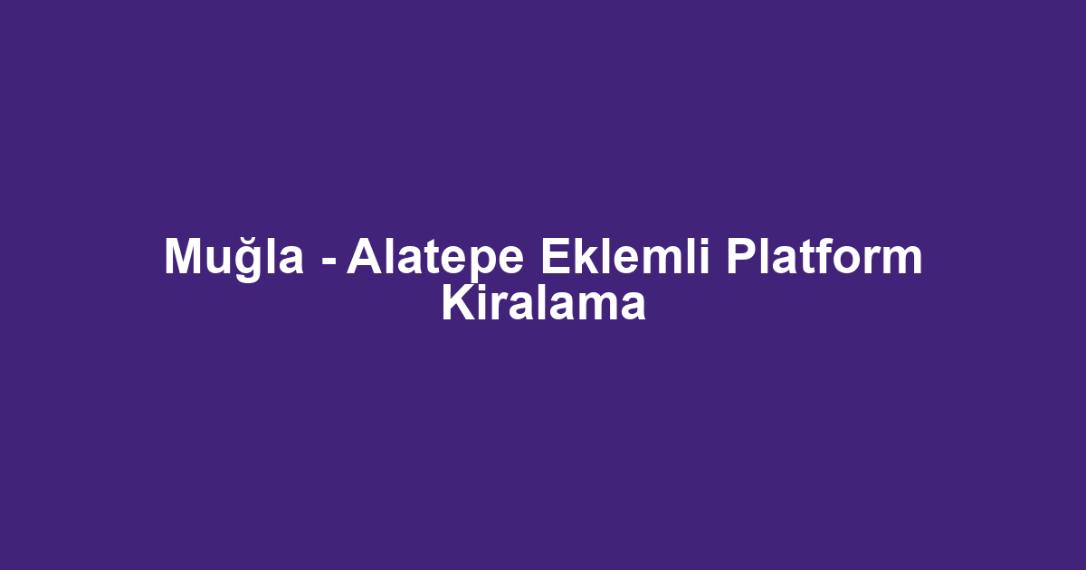 Muğla - Alatepe Eklemli Platform Kiralama