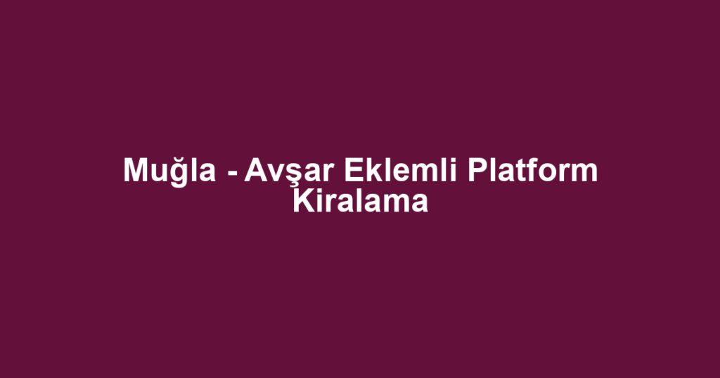 Muğla - Avşar Eklemli Platform Kiralama