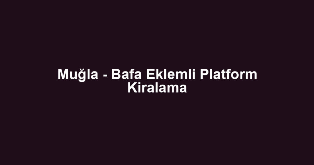 Muğla - Bafa Eklemli Platform Kiralama