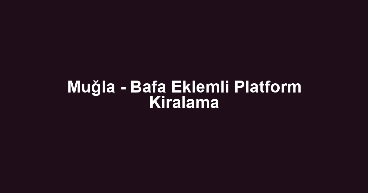 Muğla - Bafa Eklemli Platform Kiralama