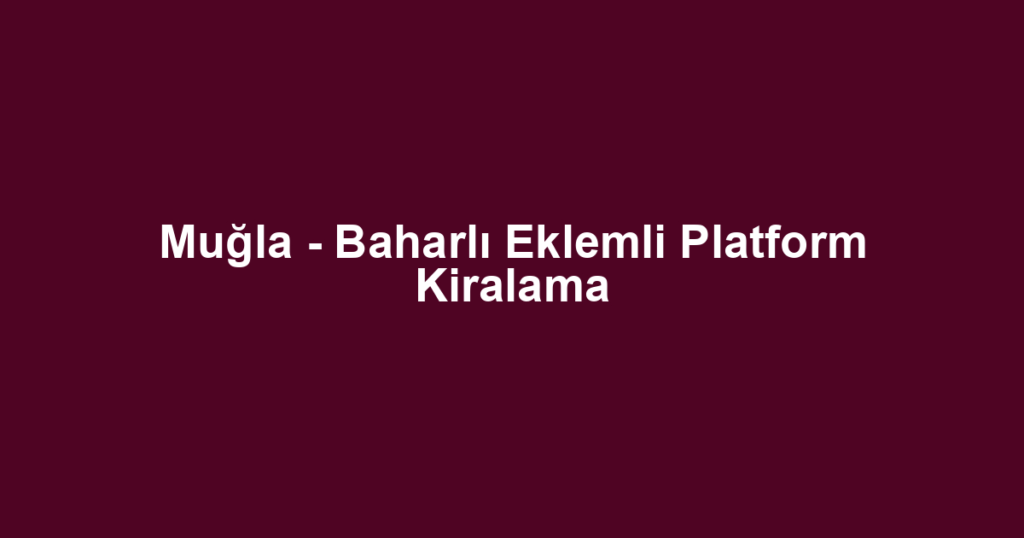 Muğla - Baharlı Eklemli Platform Kiralama