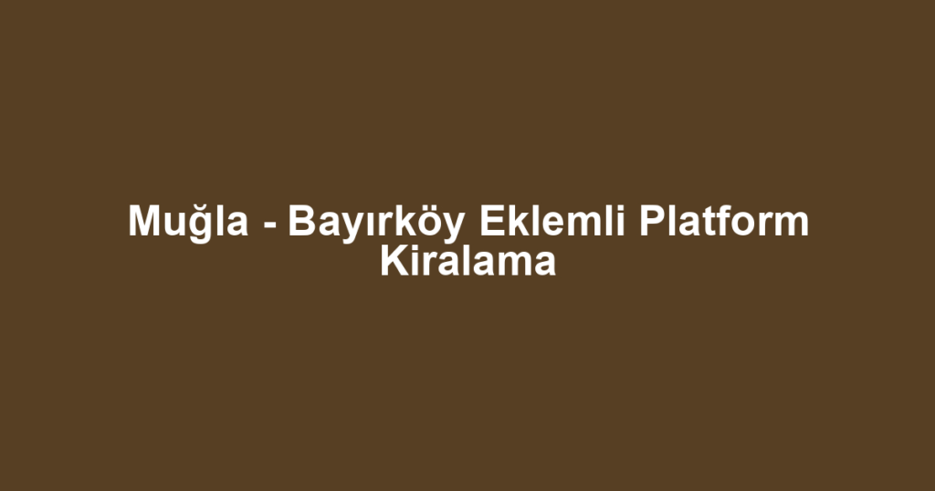 Muğla - Bayırköy Eklemli Platform Kiralama